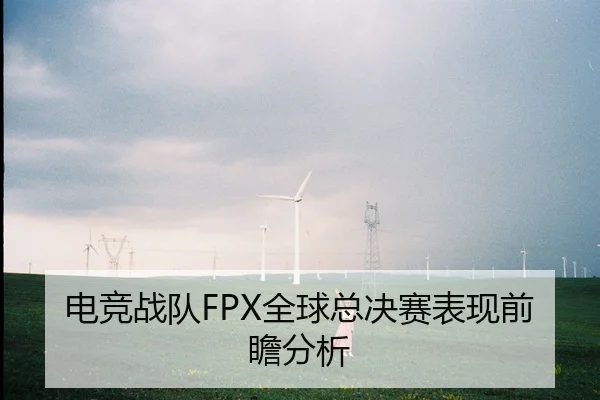 电竞战队FPX全球总决赛表现前瞻分析